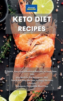 Keto Diet Recipes: Quick, Easy and Affordable Recipes to Save Time, Feel your Best on the Ketogenic Diet. Quick and Easy Recipes to Enjoy the Keto Lifestyle. Ketogenic Cookbook Meal Prep.
