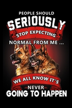 people should seriously stop expecting normal from me ? we all know it's never going to happen: German Shepherd Stop Expecting - Funny Dog Journal/Notebook Blank Lined Ruled 6x9 100 Pages