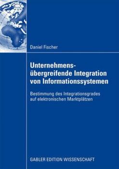 Paperback Unternehmensübergreifende Integration Von Informationssystemen: Bestimmung Des Integrationsgrades Auf Elektronischen Marktplätzen [German] Book