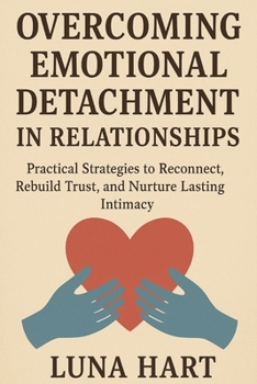 Overcoming Emotional Detachment in Relationships: Practical Strategies to Reconnect, Rebuild Trust, and Nurture Lasting Intimacy