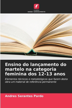 Ensino do lançamento do martelo na categoria feminina dos 12-13 anos: Elementos técnicos e metodológicos que fazem desta obra um material de referência permanente