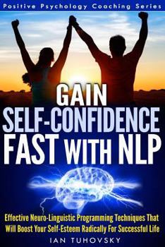 Paperback Gain Self-Confidence Fast with NLP: Effective Neuro-Linguistic Programming Techniques That Will Boost Your Self-Esteem Radically For Successful Life Book