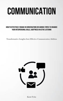 Paperback Communication: How To Effectively Engage In Conversations On Various Topics To Enhance Your Interpersonal Skills, Adeptness In Active Book