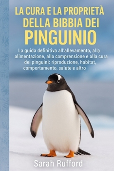 LA CURA E LA PROPRIETÀ DELLA BIBBIA DEL PINGUINO: La guida definitiva all'allevamento, all'alimentazione, alla comprensione e alla cura dei pinguini: ... salute e altro (Italian Edition)