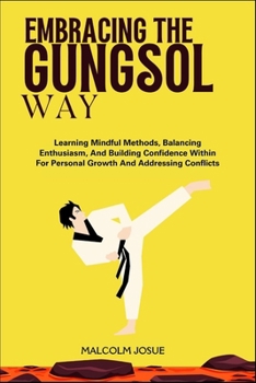 Paperback Embracing the Gungsol Way: Learning Mindful Methods, Balancing Enthusiasm, And Building Confidence Within For Personal Growth And Addressing Conflicts Book