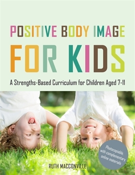 Paperback Positive Body Image for Kids: A Strengths-Based Curriculum for Children Aged 7-11 Book