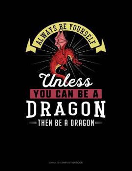 Paperback Always Be Yourself Unless You Can Be a Dragon Then Be a Dragon: Unruled Composition Book