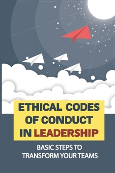 Paperback Ethical Codes Of Conduct In Leadership: Basic Steps To Transform Your Teams: Ethics Of Educational Leadership Book