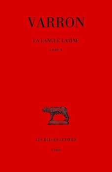 Varron, La Langue Latine. Tome VI: Livre X Edited by Guillaume Bonnet, Translated with Commentary by Guillaume Bonnet