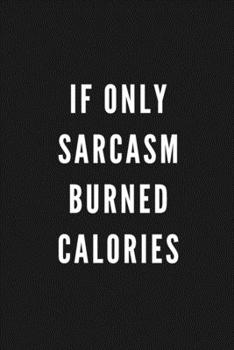 If Only Sarcasm Burned Calories: Funny Gift for Coworkers & Friends | Blank Work Journal to write in with Sarcastic Office Humour Quote for Women & ... Secret Santa, Birthday, Retirement or Leaving