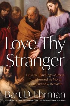 Love Thy Stranger: How the Teachings of Jesus Transformed the Moral Conscience of the West