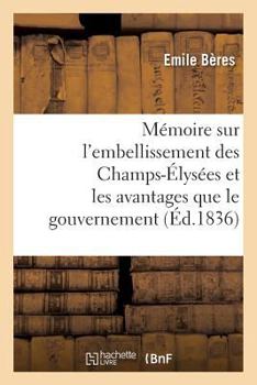 Paperback Mémoire Sur l'Embellissement Des Champs-Élysées Et Les Avantages Que Le Gouvernement: Et La Population Parisienne Doivent En Retirer [French] Book