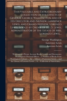 Paperback This Valuable and Extraordinary Collection of the Effects of General George Washington and of His Executor and Nephew, Lawrence Lewis, and Grand-nephe Book