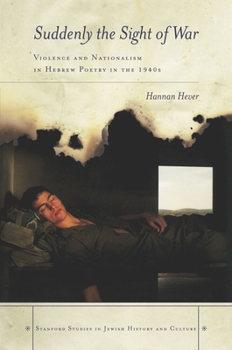Hardcover Suddenly, the Sight of War: Violence and Nationalism in Hebrew Poetry in the 1940s Book