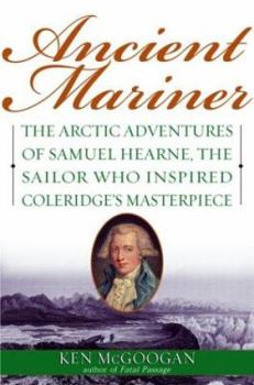 Hardcover Ancient Mariner: The Arctic Adventures of Samuel Hearne, the Sailor Who Inspired Coleridge's Masterpiece Book