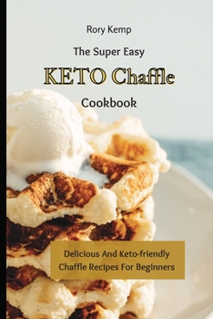 Paperback The Super Easy KETO Chaffle Cookbook: Delicious And Keto-friendly Chaffle Recipes For Beginners Book