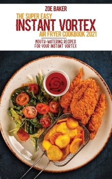 Hardcover The Super Easy Instant Vortex Air Fryer Cookbook 2021: Mouth-Watering Recipes For Your Instant Vortex Book