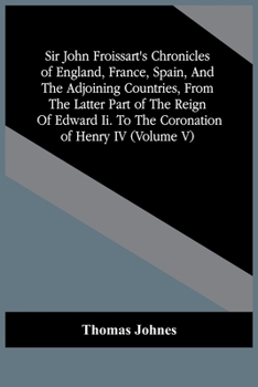 Paperback Sir John Froissart'S Chronicles Of England, France, Spain, And The Adjoining Countries, From The Latter Part Of The Reign Of Edward Ii. To The Coronat Book