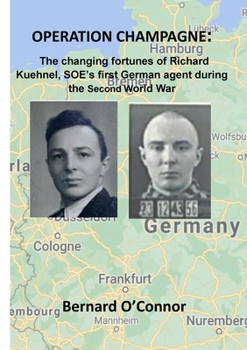 Operation CHAMPAGNE: The changing fortunes of Richard Kuehnel, SOE's first German agent during the Second World War