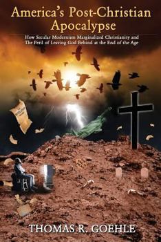 America's Post-Christian Apocalypse: How Secular Modernism Marginalized Christianity and The Peril of Leaving God Behind at the End of the Age