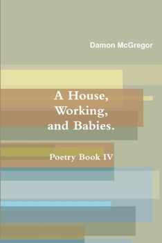 Paperback A House, Working, and Babies, Poetry Book IV, Damon McGregor Book