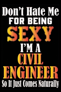 Don't Hate Me For Being Sexy I'm A Civil Engineer So It Just Comes Naturally: Don't Hate Me For Being Sexy I'm A Civil Engineer So It Just Comes ... Book-Lined Journal Book For Civil Engineer