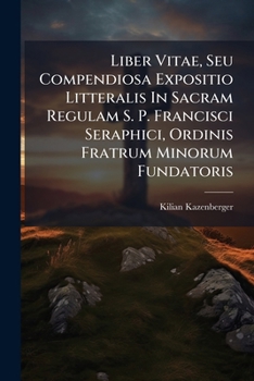 Paperback Liber Vitae, Seu Compendiosa Expositio Litteralis In Sacram Regulam S. P. Francisci Seraphici, Ordinis Fratrum Minorum Fundatoris: Iuxta Declarationes Book