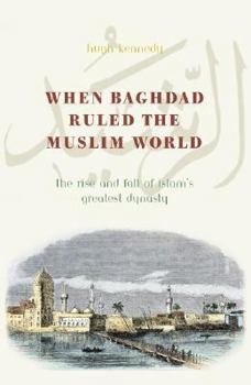 Hardcover When Baghdad Ruled the Muslim World: The Rise and Fall of Islam's Greatest Dynasty Book