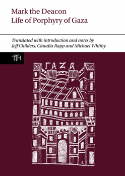 Mark the Deacon: The Life of Porphyry of Gaza: Translated with Introduction and Notes, with a Translation of the Georgian Life (Translated Texts for Historians, 89)