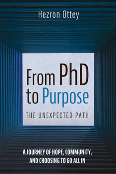 Hardcover From PhD to Purpose: The Unexpected Path: A Journey of Hope, Community, and Choosing to Go All in Book