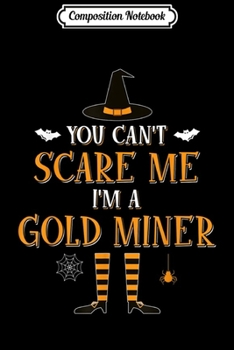 Composition Notebook: You Can't Scare Me I'm Gold Miner Halloween Costume  Journal/Notebook Blank Lined Ruled 6x9 100 Pages