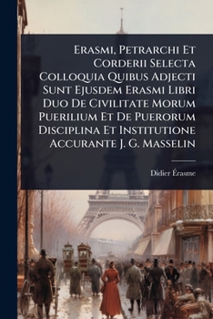 Erasmi, Petrarchi Et Corderii Selecta Colloquia Quibus Adjecti Sunt Ejusdem Erasmi Libri Duo De Civilitate Morum Puerilium Et De Puerorum Disciplina ... Accurante J. G. Masselin (French Edition)