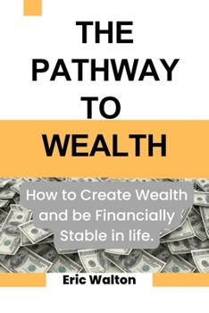 Paperback The Pathway to Wealth: How to Create Wealth and be Financially Stable in life. Book