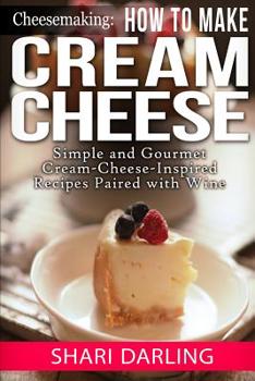 Paperback Cheesemaking: How to Make Cream Cheese: Simple and Gourmet Cream-Cheese-Inspired Recipes Paired with Wine Book