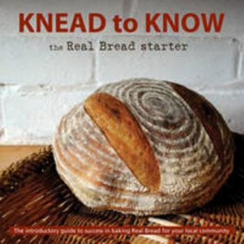 Paperback Knead to Know: the Real Bread Starter: The Introductory Guide to Success in Baking Real Bread for Your Local Community Book