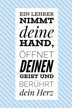 EIN LEHRER NIMMT DEINE HAND, ÖFFNET DEINEN GEIST UND BERÜHRT DEIN HERZ: A5 PUNKTIERT Geschenkidee für Lehrer Erzieher | Abschiedsgeschenk Grundschule ... | Buch zum Schulabschluss (German Edition)