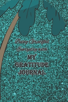 Being Grateful Everyday with My Gratitude Journal: Undated Notebook to Express Your Gratefulness and Thankfulness everyday for Men, Women and Teens.