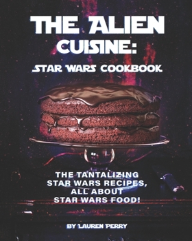 Paperback The Alien Cuisine: Star Wars Cookbook: The Tantalizing Star Wars Recipes, All about Star Wars food! Book