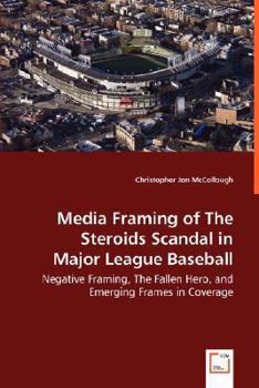 Media Framing of the Steroids Scandal in Major League Baseball - Negative Framing, the Fallen Hero, and Emerging Frames in Coverage