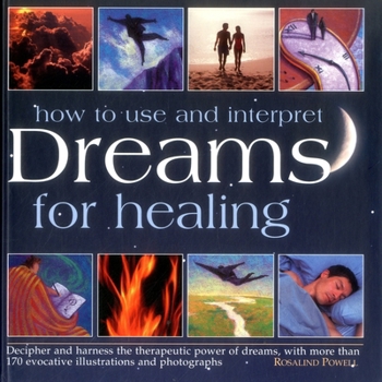 Hardcover How to Use and Interpret Dreams for Healing: Decipher and Harness the Therapeutic Power of Dreams, with More Than 170 Evocative Illustrations and Phot Book