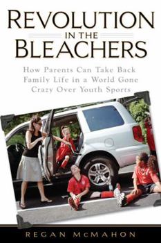 Hardcover Revolution in the Bleachers: How Parents Can Take Back Family in a World Gone Crazy Over Youth Sports Book
