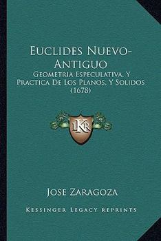 Euclides Nuevo-Antiguo: Geometria Especulativa, Y Practica De Los Planos, Y Solidos (1678)