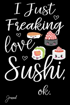 Paperback I Just Freaking Love Sushi Ok Journal: 110 Blank Lined Pages - 6" x 9" Notebook With Funny Sushi Print On The Cover Book