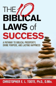 THE 10 BIBLICAL LAWS of SUCCESS: A PATHWAY TO BIBLICAL PROSPERITY, DIVINE PURPOSE, AND LASTING HAPPINESS