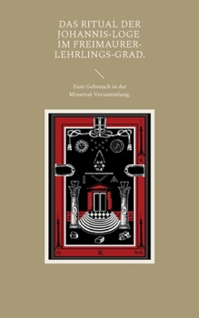 Das Ritual der Johannis-Loge im Freimaurer-Lehrlings-Grad.: Zum Gebrauch in der Minerval-Versammlung.