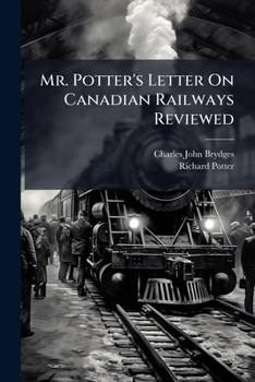 Mr. Potter's Letter on Canadian Railways Reviewed: In an Official Communication Addressed to the Hon. Alexander MacKenzie Premier of the Dominion