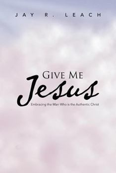 Paperback Give Me Jesus: Embracing the Man Who Is the Authentic Christ Book