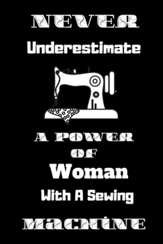 Paperback Never Underestimate A Power Of Woman With A Sewing Machine: Lined Notebook, Journal Gift, Sewer Notebook, Sewing Journal, Soft Cover, Gift for Quilter Book