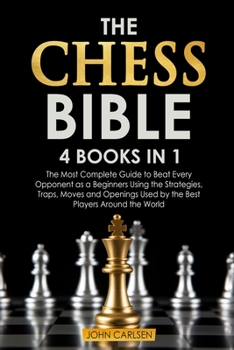 Paperback The Chess Bible: 4 Books in 1: The Most Complete Guide to Beat Every Opponent as a Beginners Using the Strategies, Traps, Moves and Ope Book