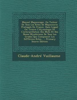 Paperback Manuel Maconnique, Ou Tuileur de Tous Les Rites de Maconnerie Pratiques En France, Dans Lequel on Trouve L'Etymologie Et L'Interpretation Des Mots Et [French] Book